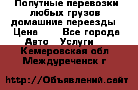 Попутные перевозки любых грузов, домашние переезды › Цена ­ 7 - Все города Авто » Услуги   . Кемеровская обл.,Междуреченск г.